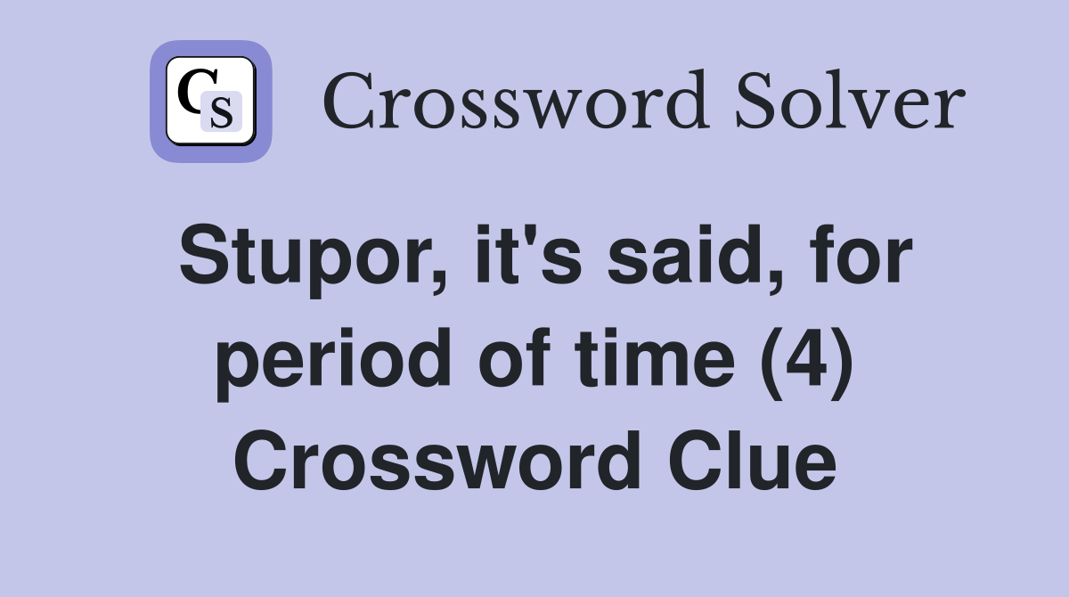 Stupor, it's said, for period of time (4) Crossword Clue