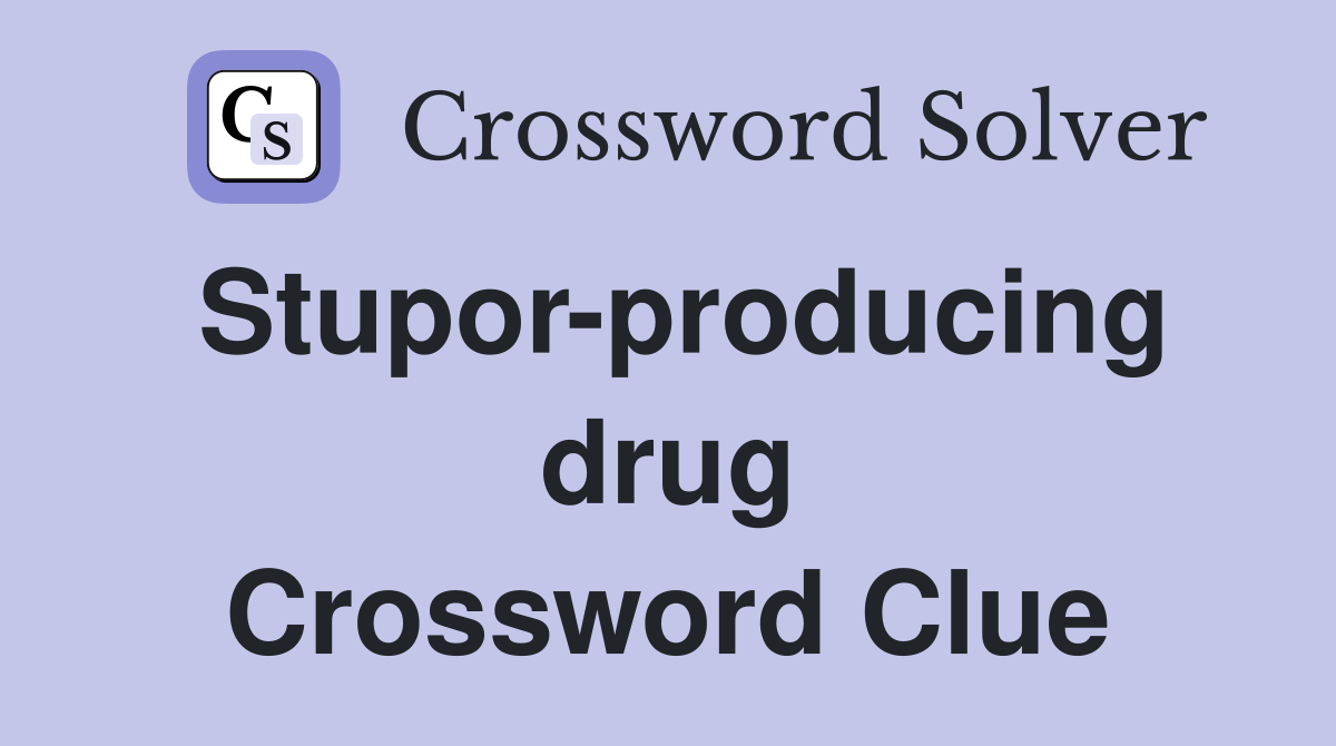 Stupor-producing drug Crossword Clue