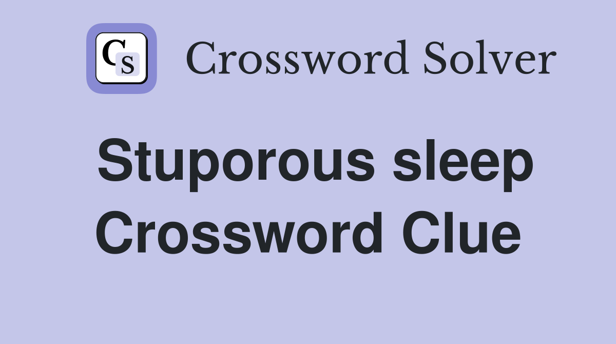 Stuporous sleep Crossword Clue