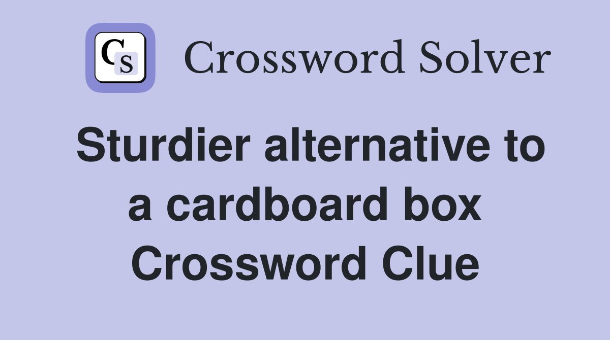 Sturdier alternative to a cardboard box Crossword Clue