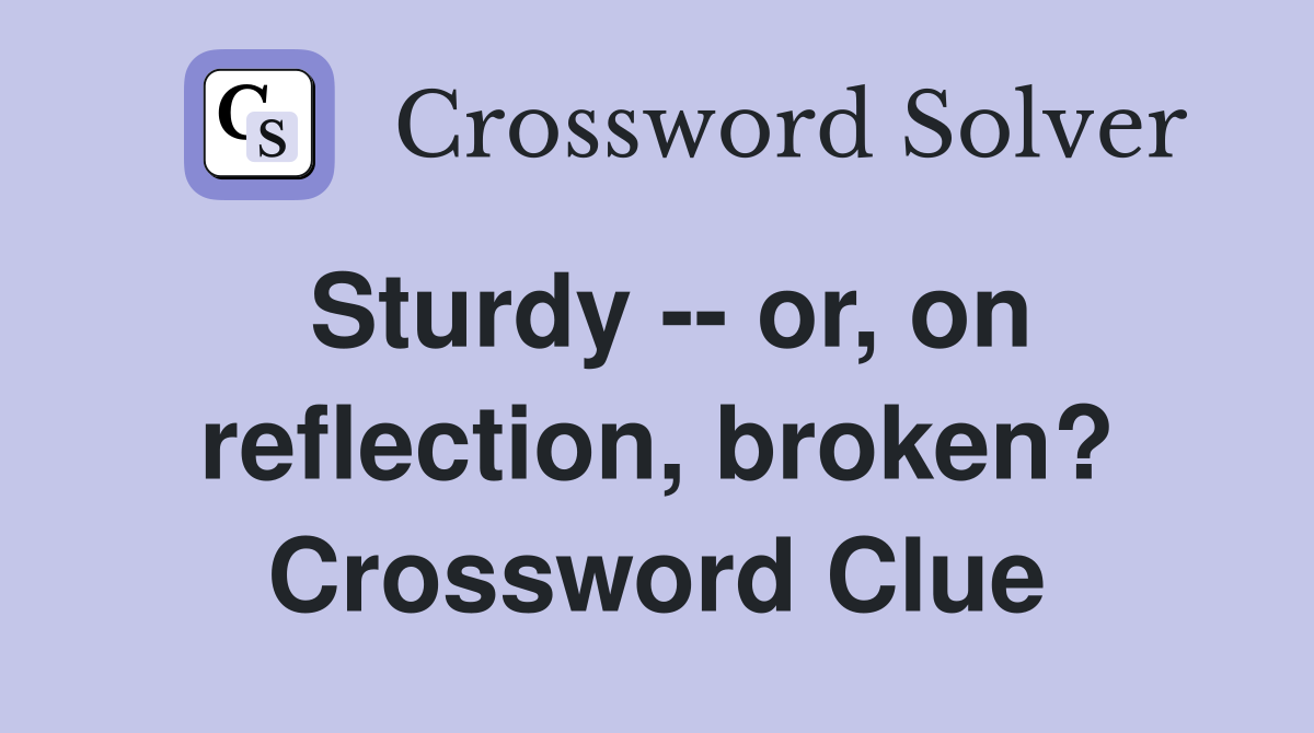 Sturdy -- or, on reflection, broken? Crossword Clue