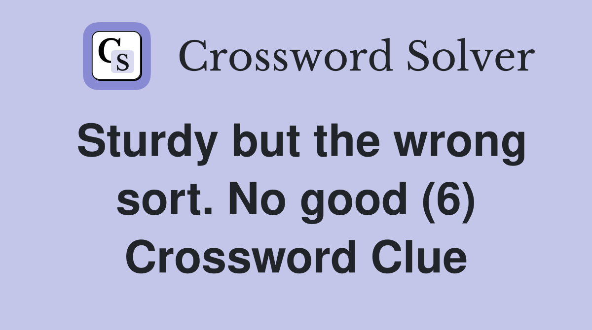 Sturdy but the wrong sort. No good (6) Crossword Clue