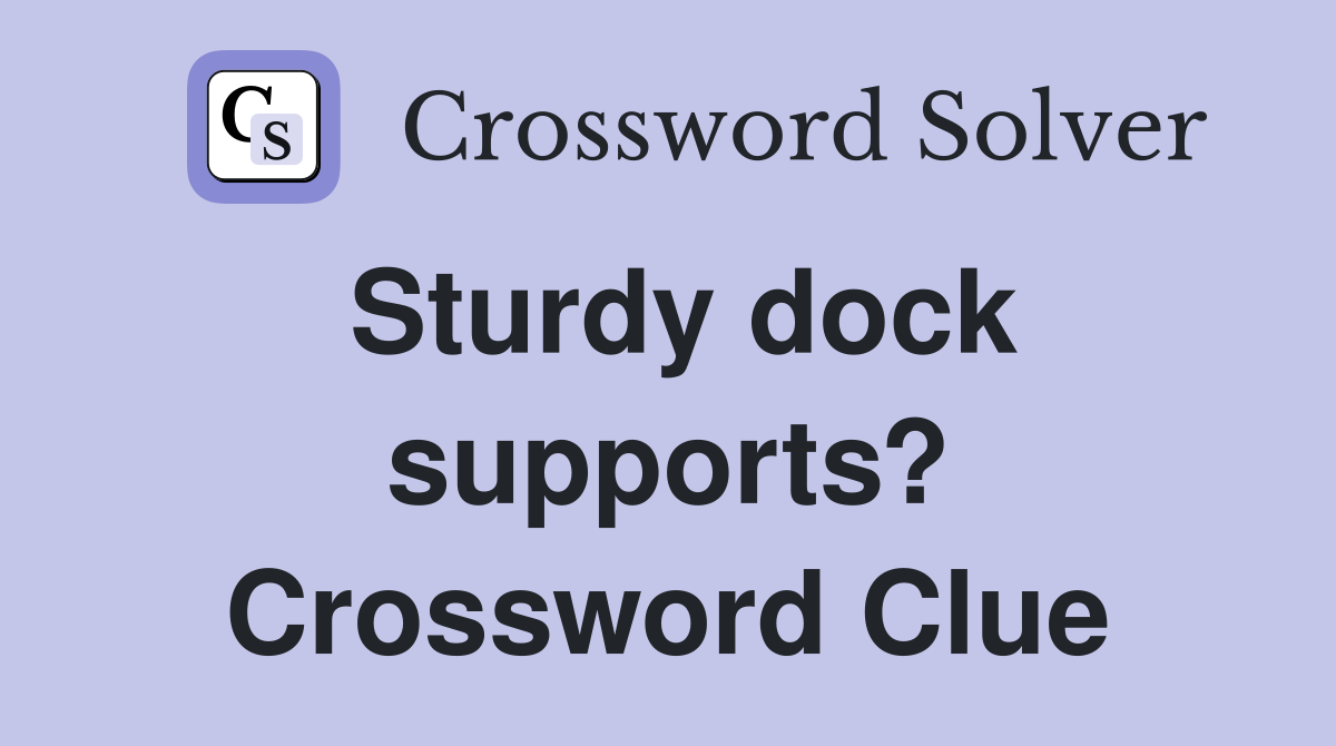 Sturdy dock supports? Crossword Clue