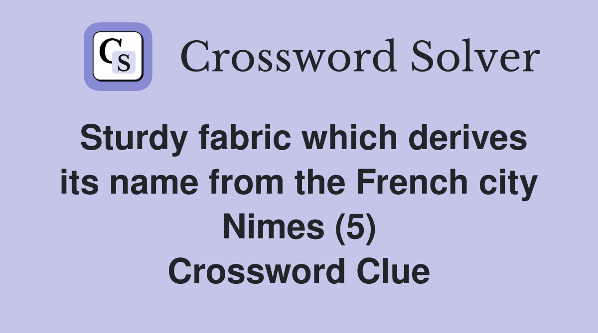 Sturdy fabric which derives its name from the French city Nimes (5) Crossword Clue