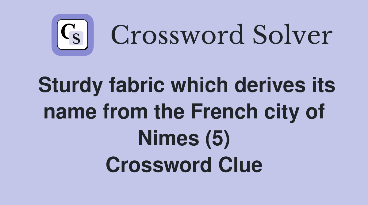 Sturdy fabric which derives its name from the French city of Nimes (5) Crossword Clue