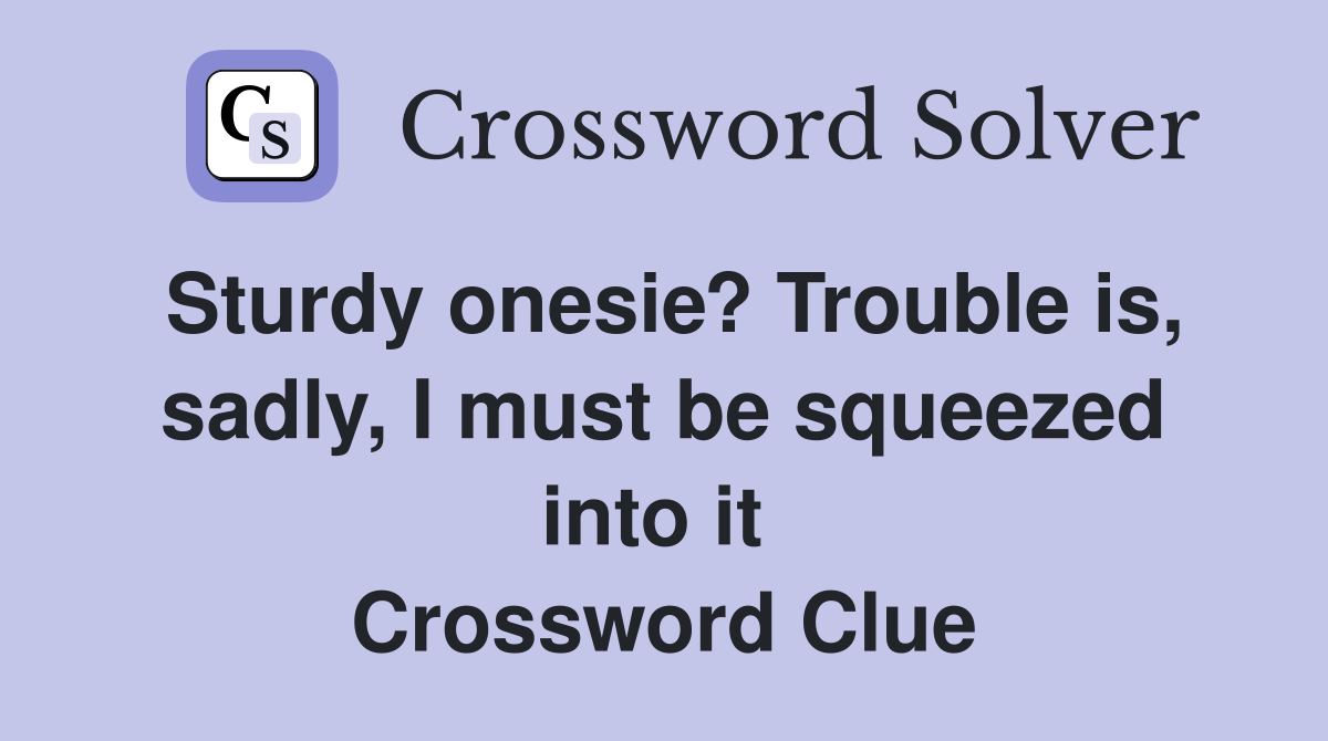 Sturdy onesie? Trouble is, sadly, I must be squeezed into it  Crossword Clue