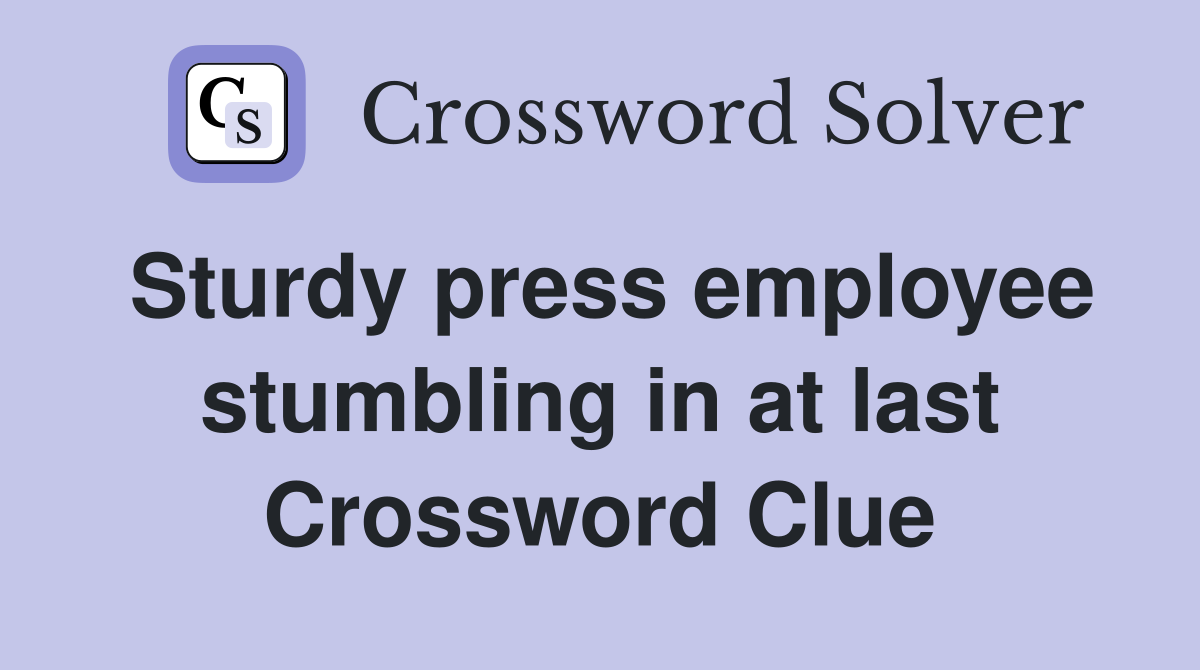 Sturdy press employee stumbling in at last Crossword Clue