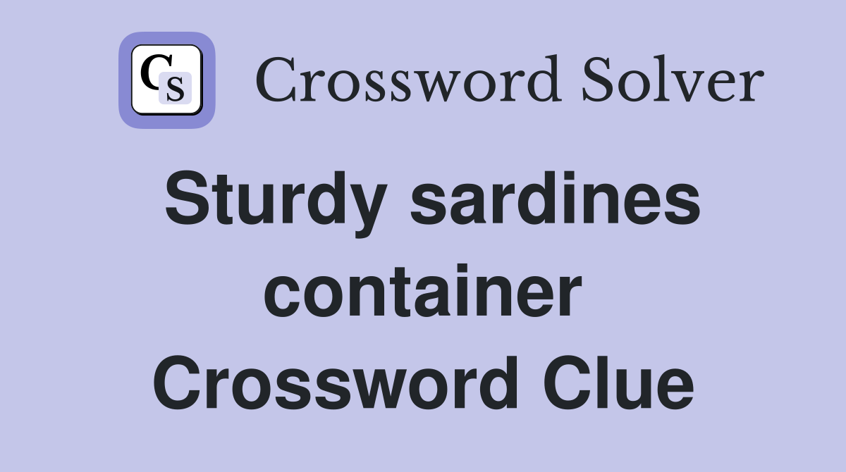 Sturdy sardines container Crossword Clue