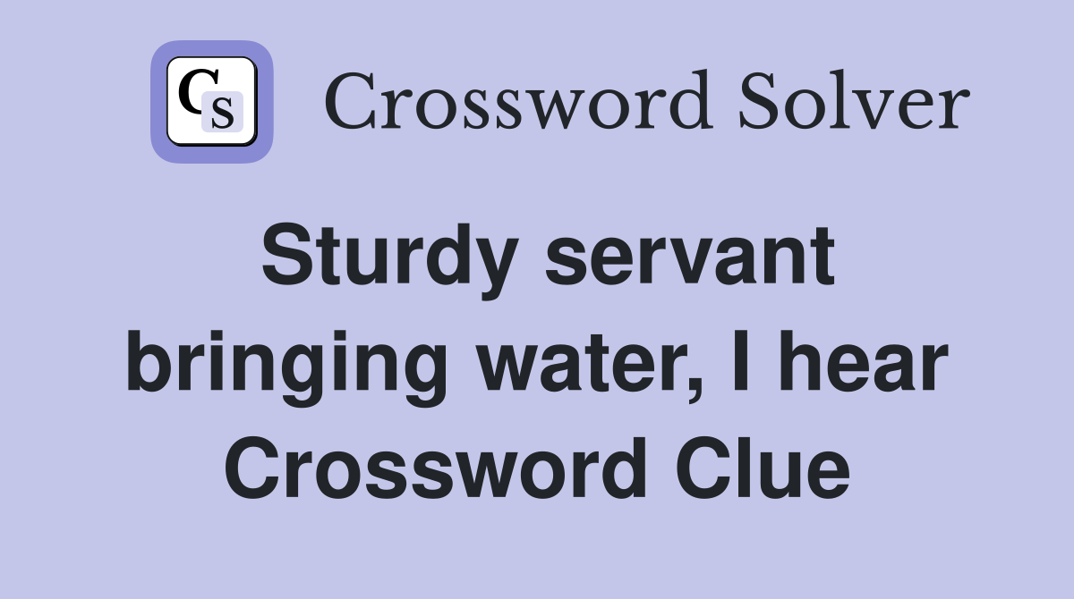 Sturdy servant bringing water, I hear Crossword Clue
