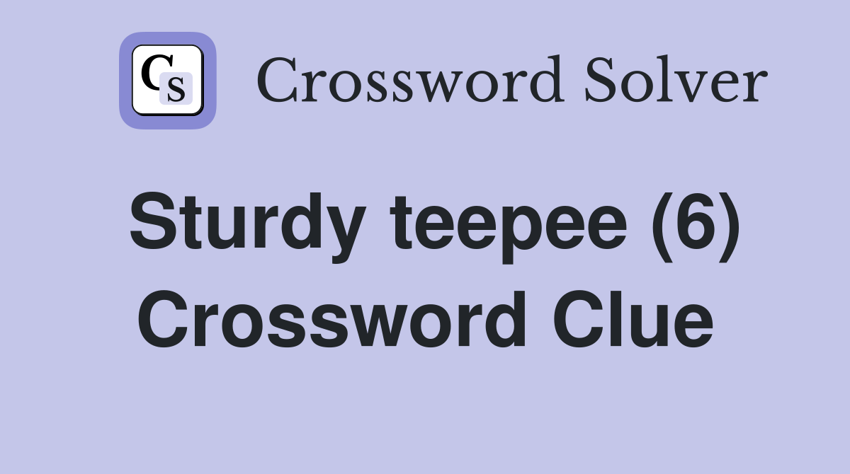 Sturdy teepee (6) Crossword Clue