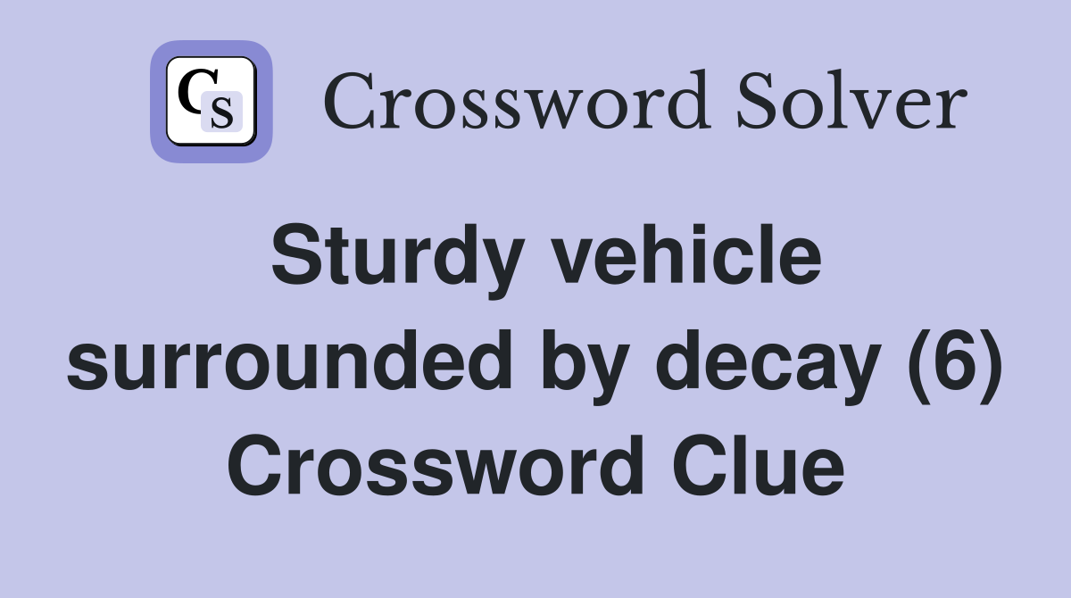 Sturdy vehicle surrounded by decay (6) Crossword Clue