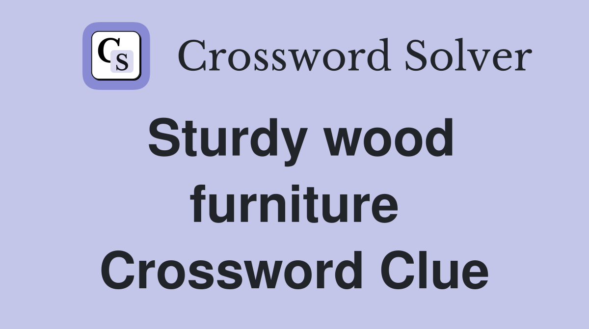 Sturdy wood furniture Crossword Clue