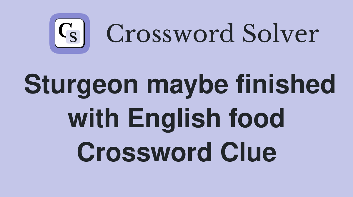 Sturgeon maybe finished with English food Crossword Clue