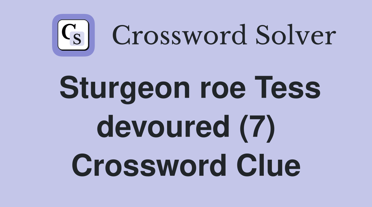 Sturgeon roe Tess devoured (7) Crossword Clue