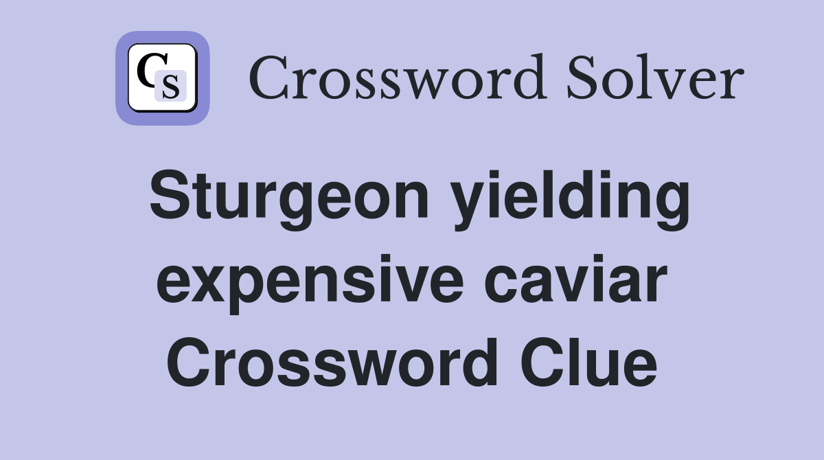 Sturgeon yielding expensive caviar Crossword Clue