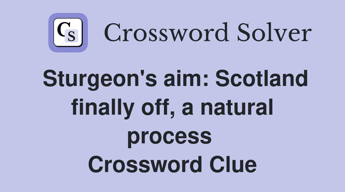 Sturgeon's aim: Scotland finally off, a natural process  Crossword Clue