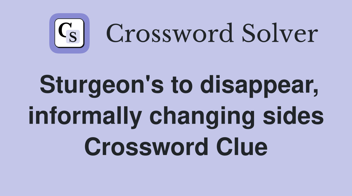 Sturgeon's to disappear, informally changing sides Crossword Clue