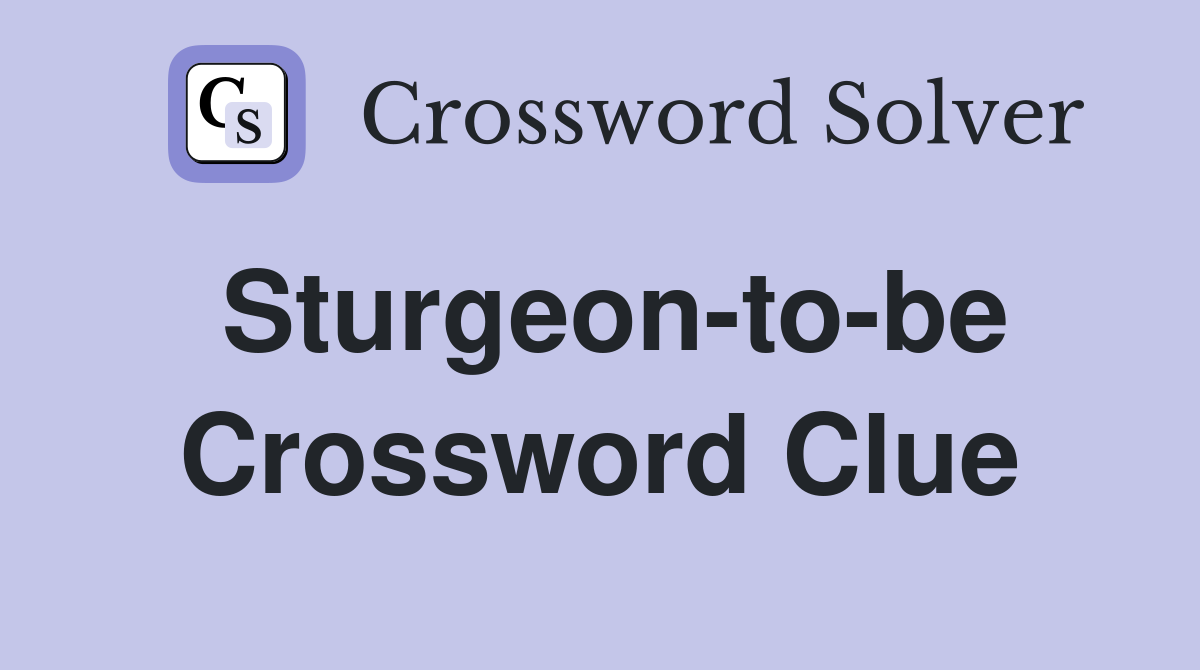 Sturgeon-to-be Crossword Clue