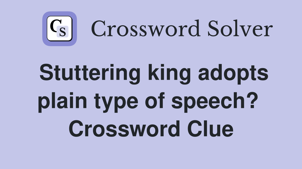 Stuttering king adopts plain type of speech?  Crossword Clue