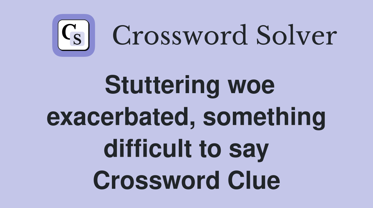 Stuttering woe exacerbated, something difficult to say Crossword Clue