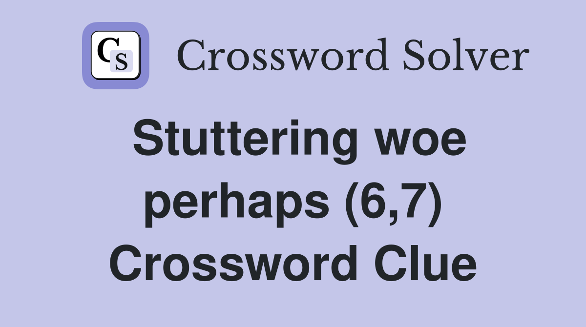 Stuttering woe perhaps (6,7) Crossword Clue