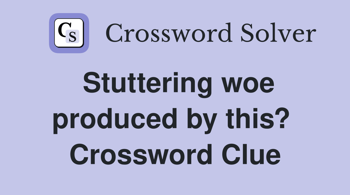 Stuttering woe produced by this?  Crossword Clue