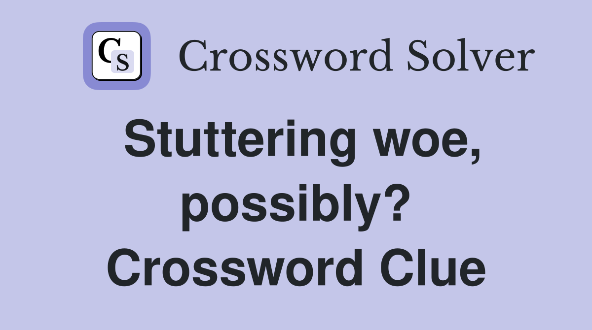 Stuttering woe, possibly? Crossword Clue