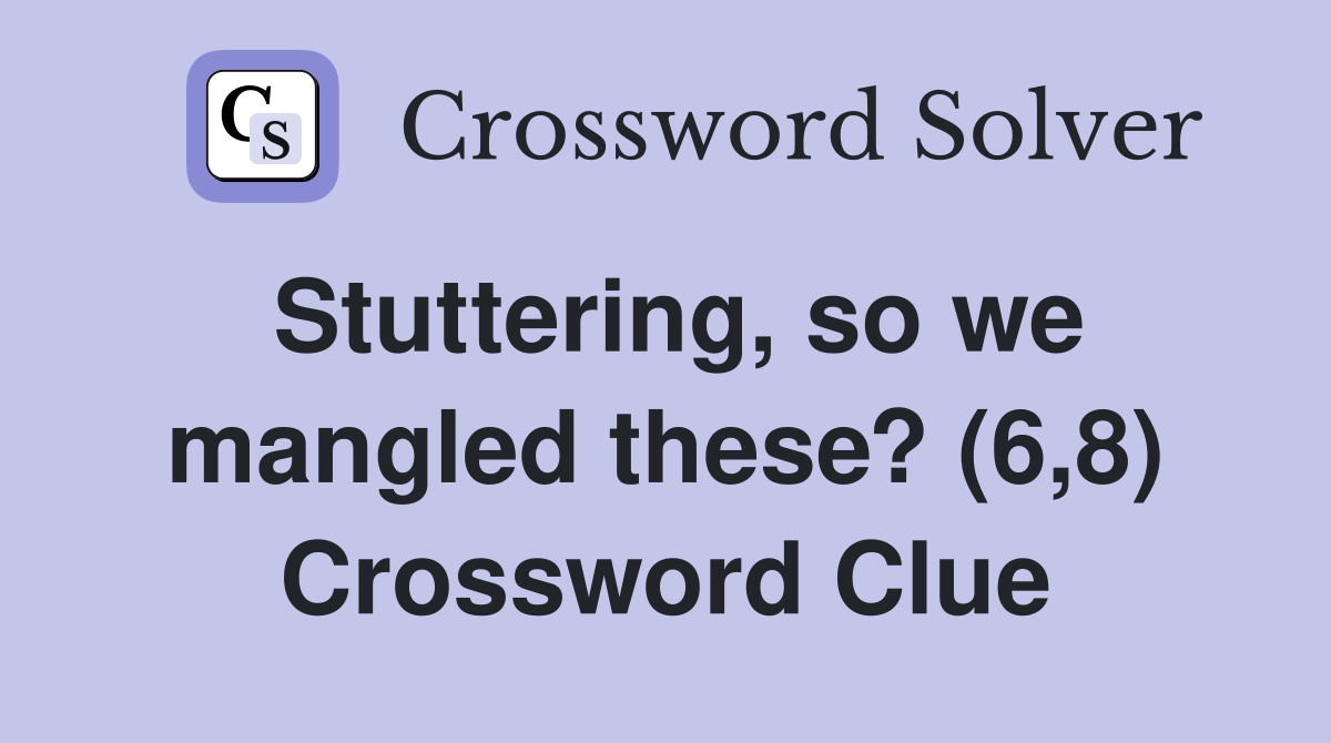 Stuttering, so we mangled these? (6,8) Crossword Clue