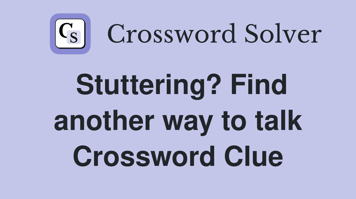 Stuttering? Find another way to talk Crossword Clue