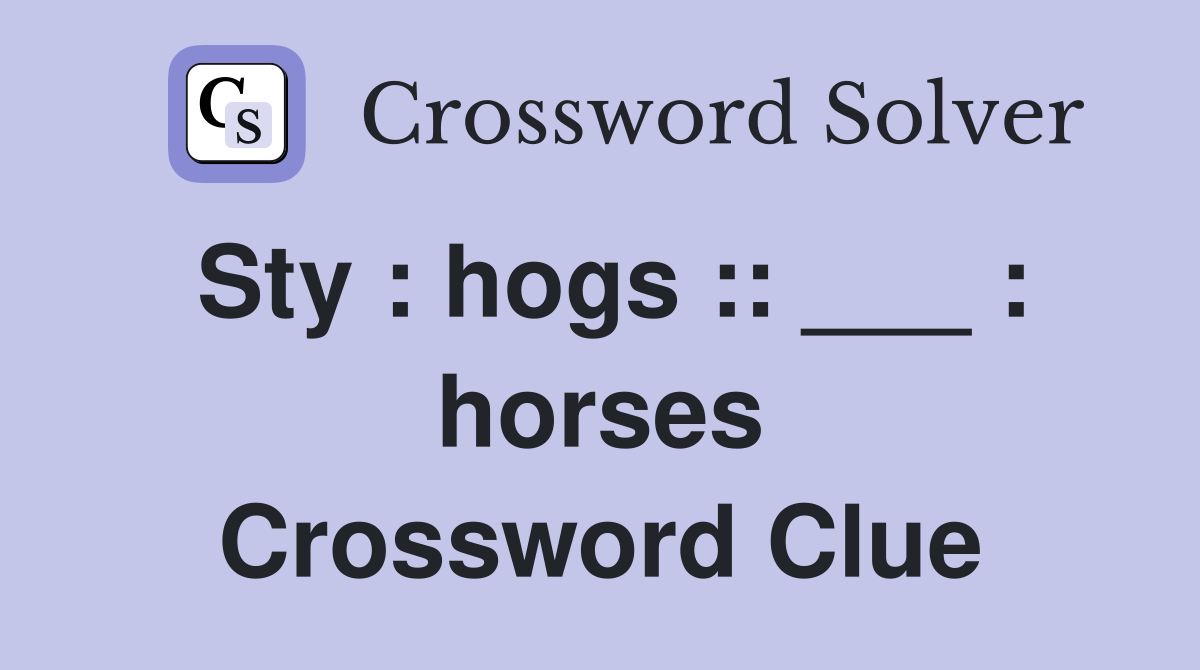 Sty : hogs :: ___ : horses Crossword Clue
