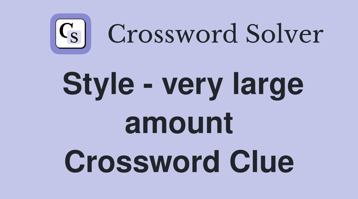 Style - very large amount Crossword Clue