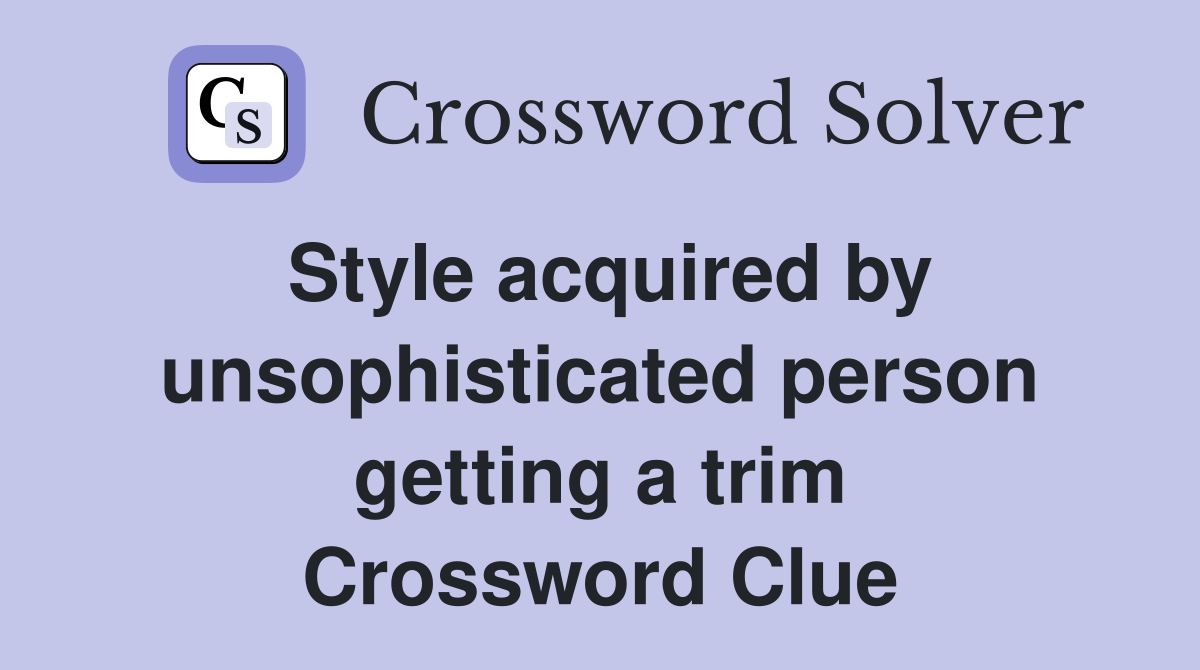 Style acquired by unsophisticated person getting a trim Crossword Clue