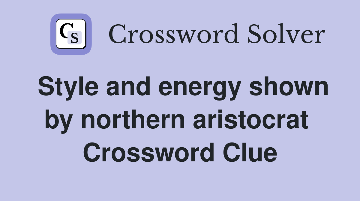 Style and energy shown by northern aristocrat  Crossword Clue