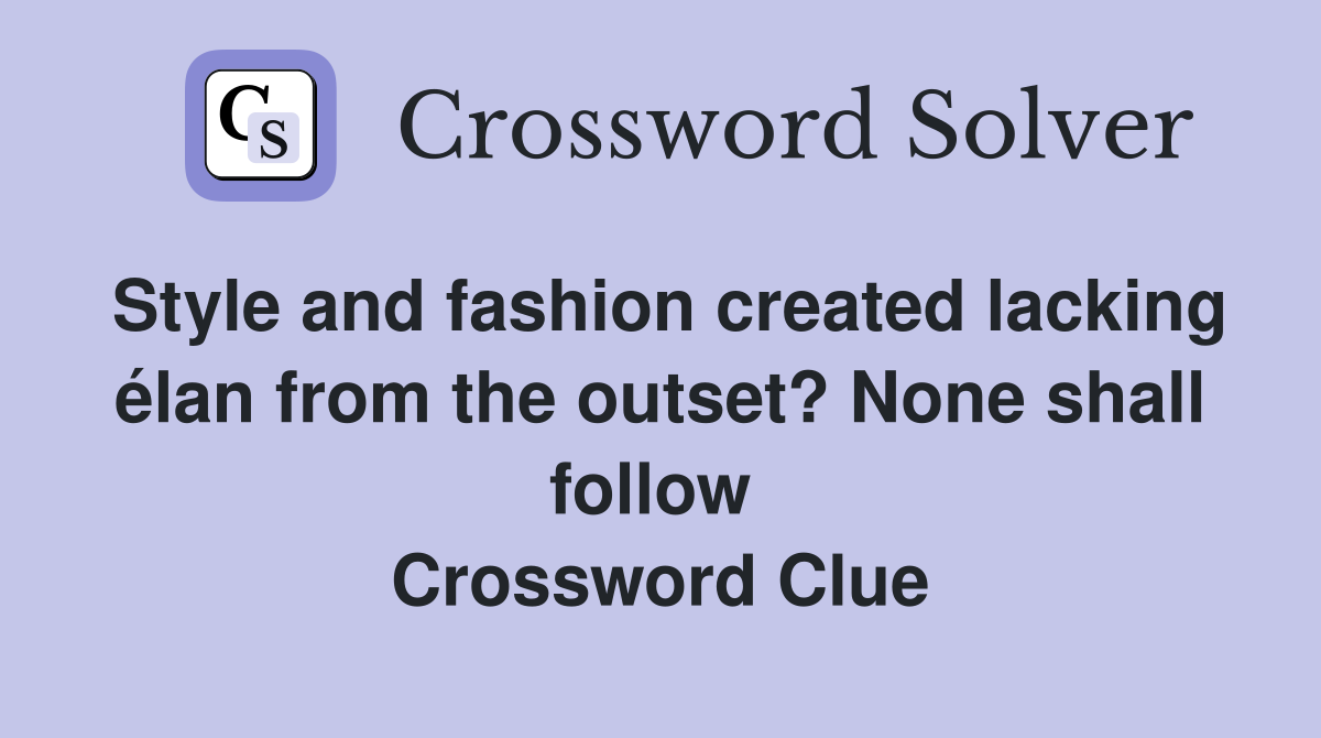 Style and fashion created lacking élan from the outset? None shall follow  Crossword Clue