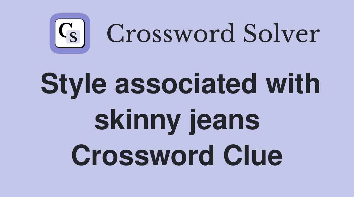 Style associated with skinny jeans Crossword Clue