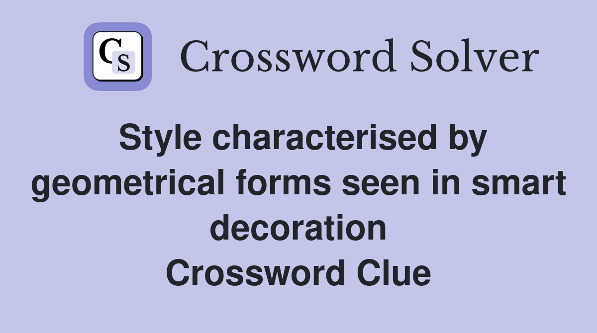 Style characterised by geometrical forms seen in smart decoration Crossword Clue