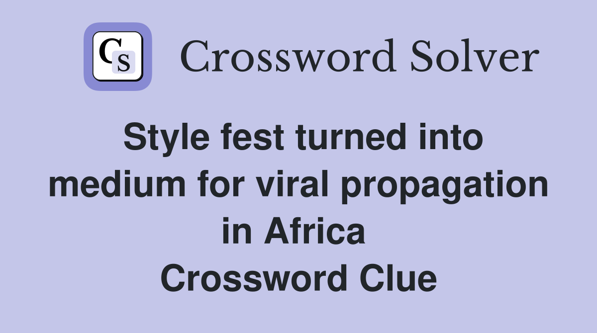 Style fest turned into medium for viral propagation in Africa  Crossword Clue