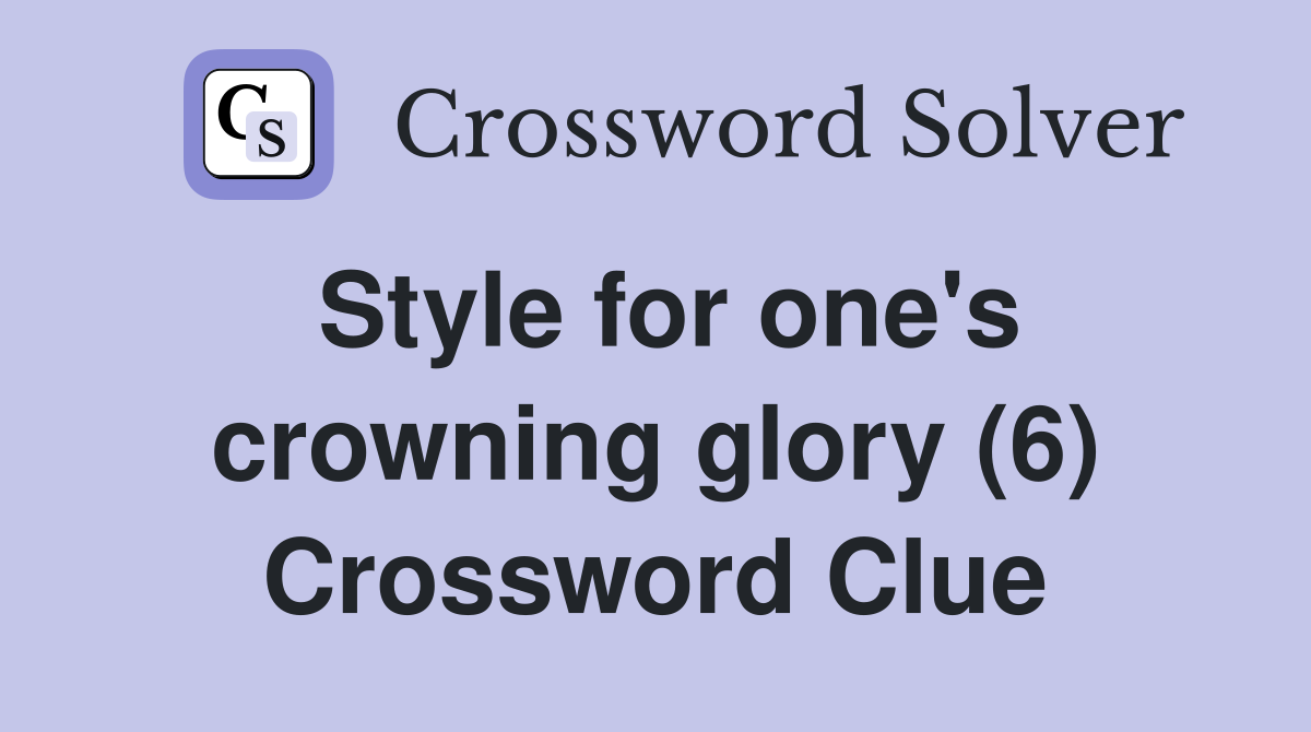 Style for one's crowning glory (6) Crossword Clue