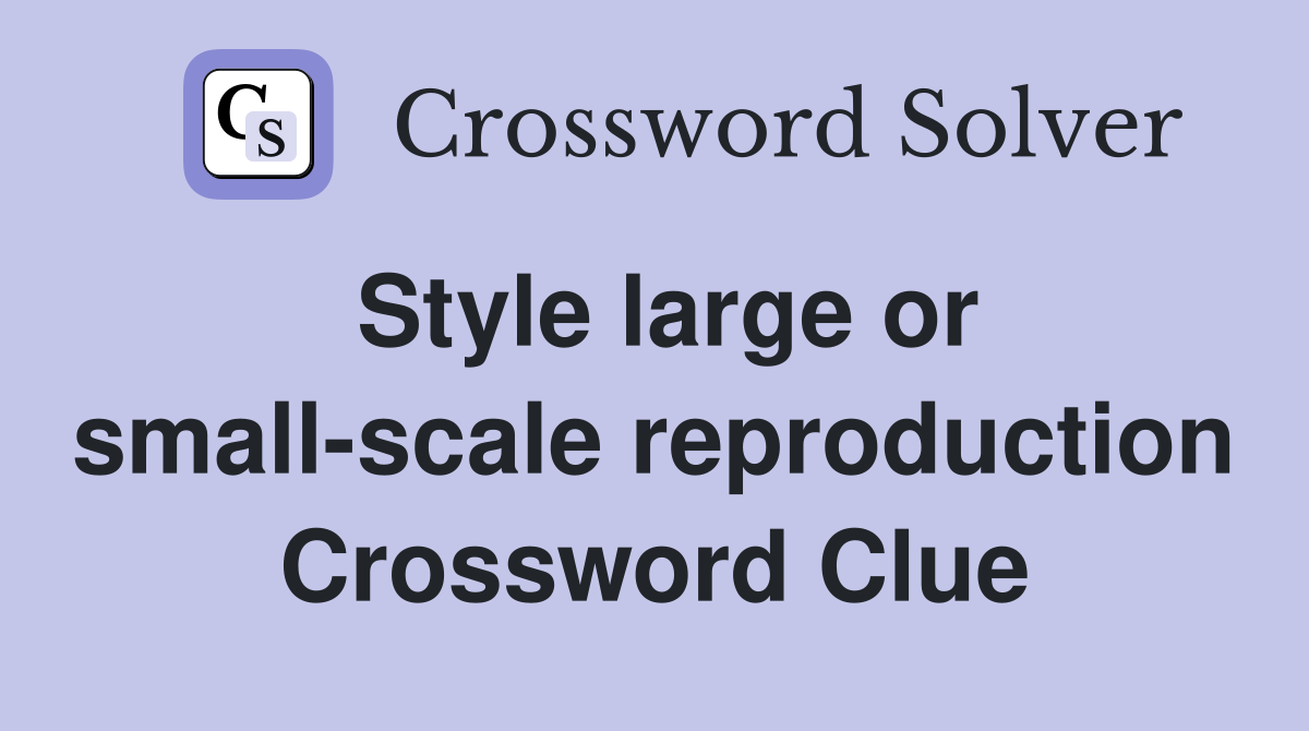 Style large or small-scale reproduction Crossword Clue