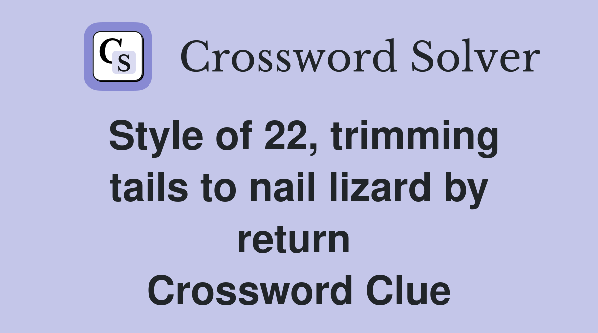 Style of 22, trimming tails to nail lizard by return  Crossword Clue