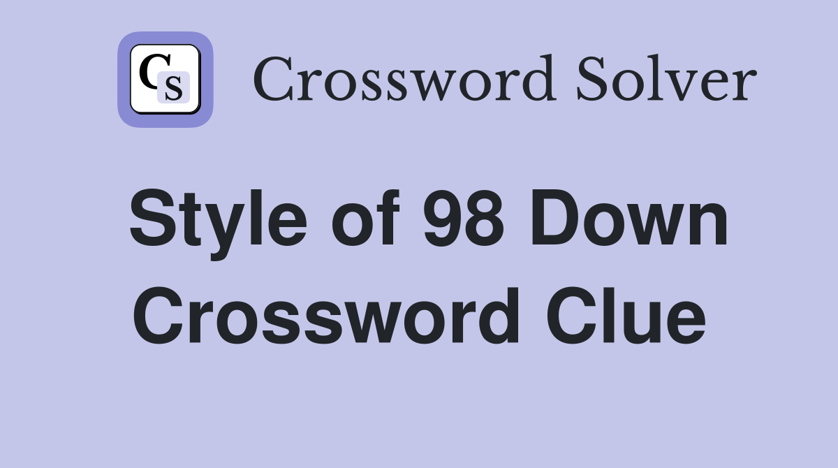 Style of 98 Down Crossword Clue