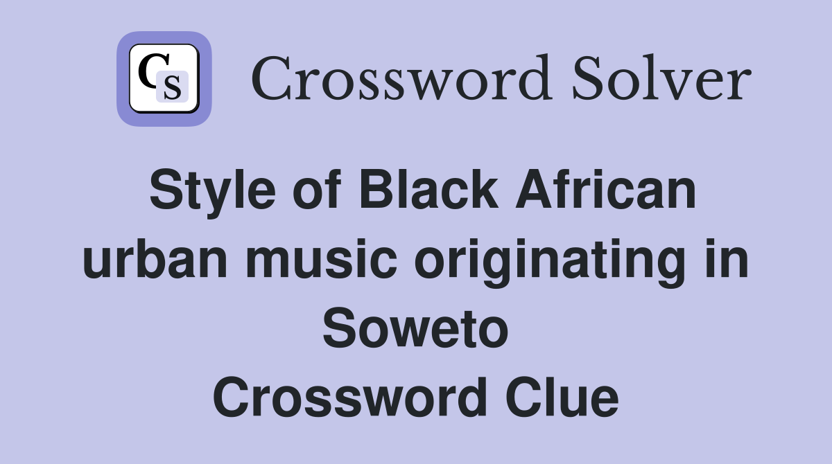 Style of Black African urban music originating in Soweto Crossword Clue
