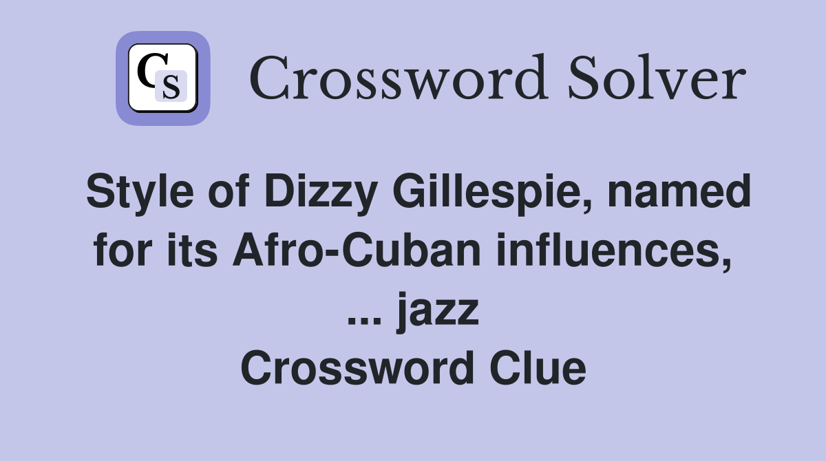 Style of Dizzy Gillespie, named for its Afro-Cuban influences, ... jazz Crossword Clue