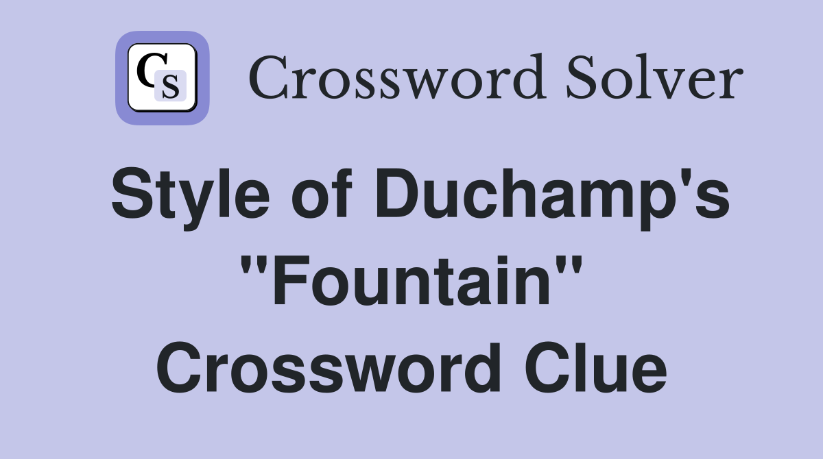Style of Duchamp's "Fountain" Crossword Clue