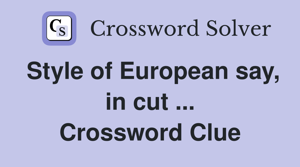 Style of European say, in cut ... Crossword Clue