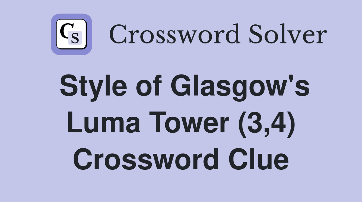 Style of Glasgow's Luma Tower (3,4) Crossword Clue