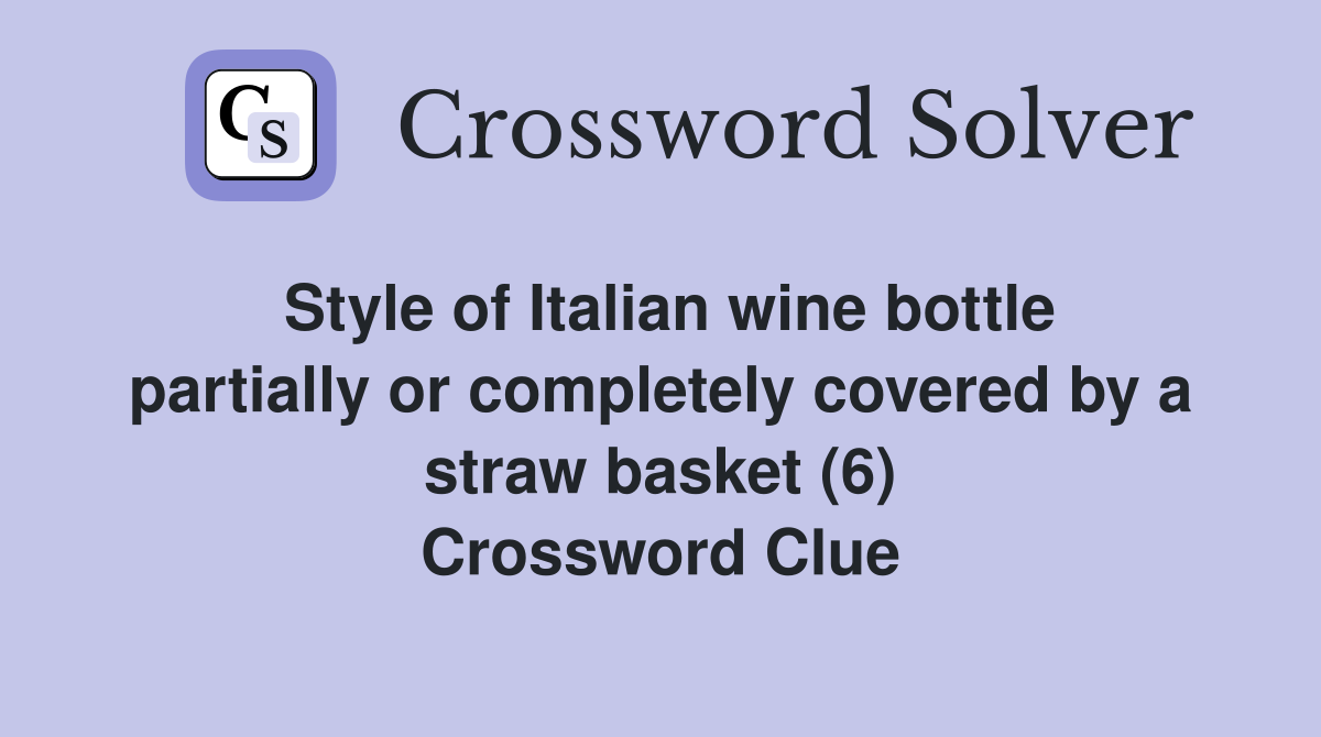 Style of Italian wine bottle partially or completely covered by a straw basket (6) Crossword Clue