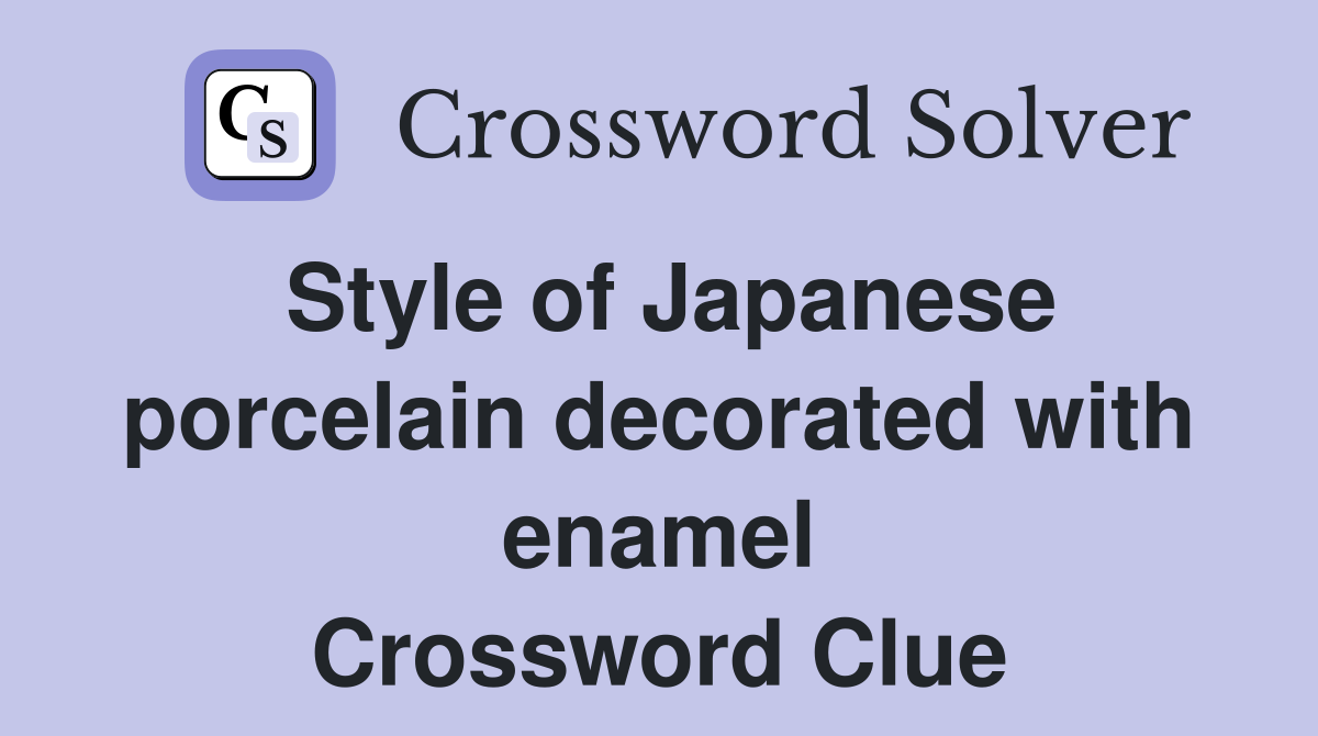 Style of Japanese porcelain decorated with enamel Crossword Clue