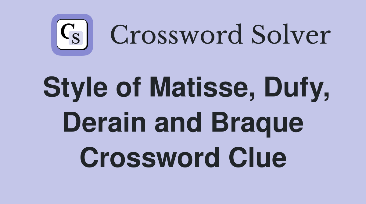 Style of Matisse, Dufy, Derain and Braque Crossword Clue