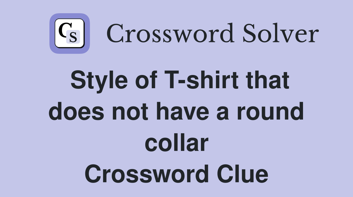 Style of T-shirt that does not have a round collar Crossword Clue